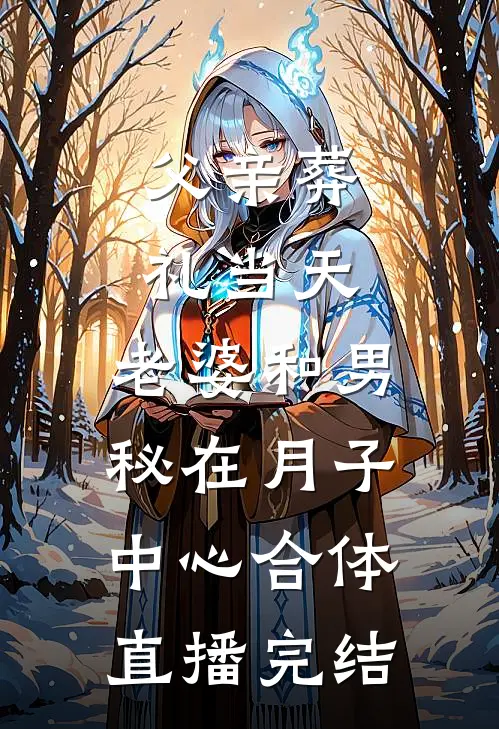 父亲葬礼当天，老婆和男秘在月子中心合体直播完结