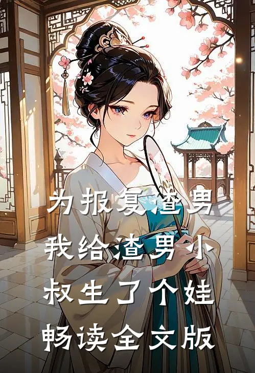 为报复渣男，我给渣男小叔生了个娃畅读全文版