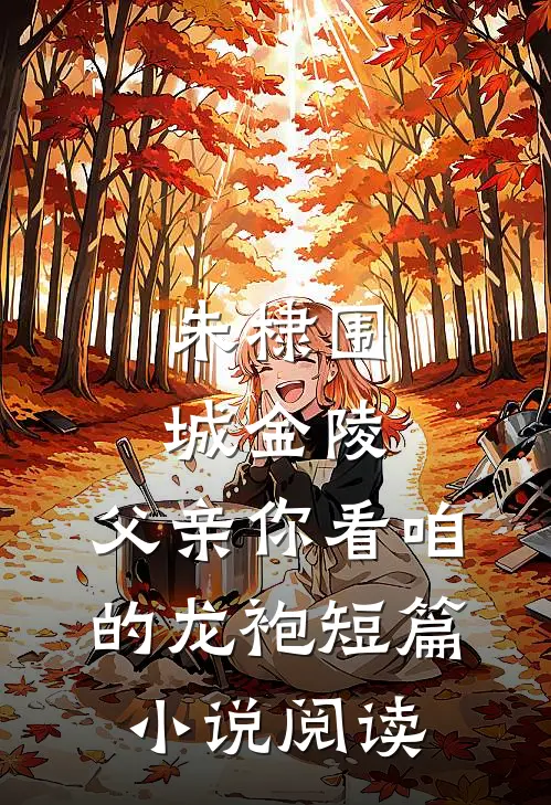 朱棣围城金陵：父亲你看咱的龙袍短篇小说阅读