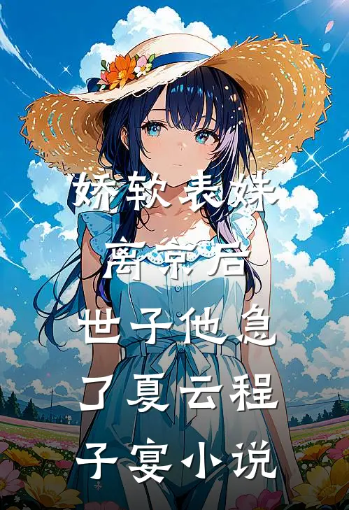 娇软表妹离京后，世子他急了夏云程子宴小说