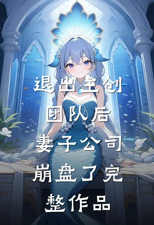 退出主创团队后，妻子公司崩盘了完整作品