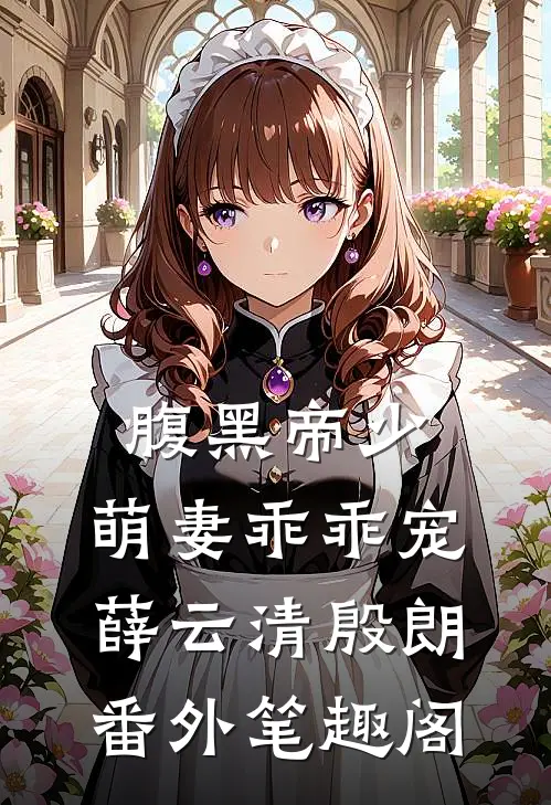 腹黑帝少：萌妻乖乖宠：薛云清殷朗番外笔趣阁