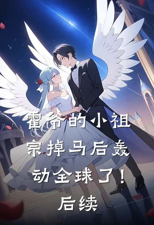 霍爷的小祖宗掉马后轰动全球了！后续