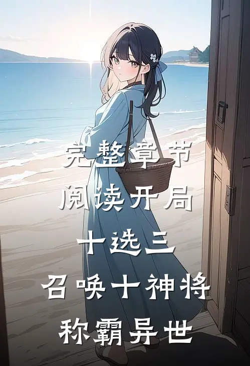 完整章节阅读开局十选三，召唤十神将称霸异世