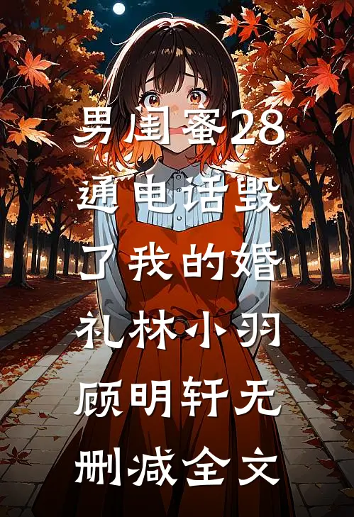 男闺蜜28通电话毁了我的婚礼林小羽顾明轩无删减全文