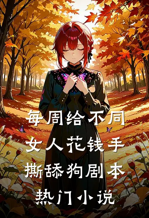 每周给不同女人花钱手撕舔狗剧本热门小说