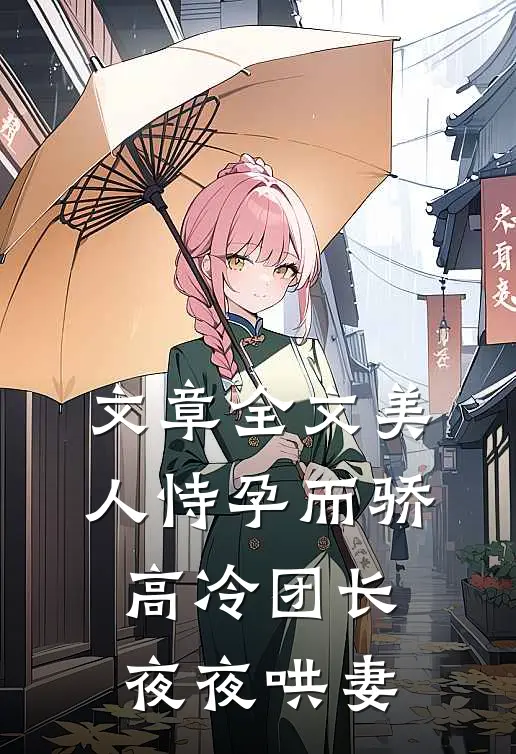 文章全文美人恃孕而骄，高冷团长夜夜哄妻