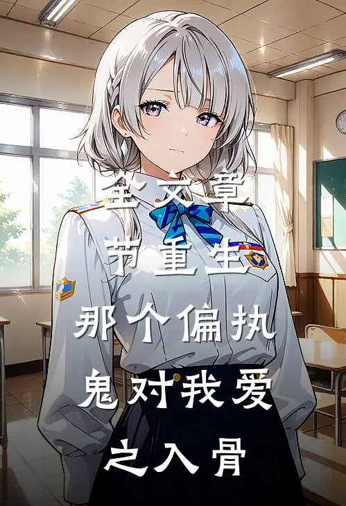 全文章节重生：那个偏执鬼对我爱之入骨