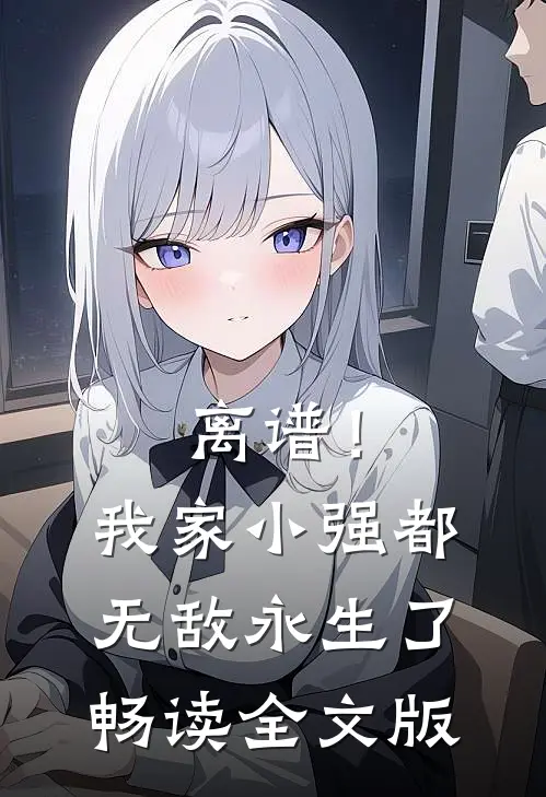 离谱！我家小强都无敌永生了畅读全文版
