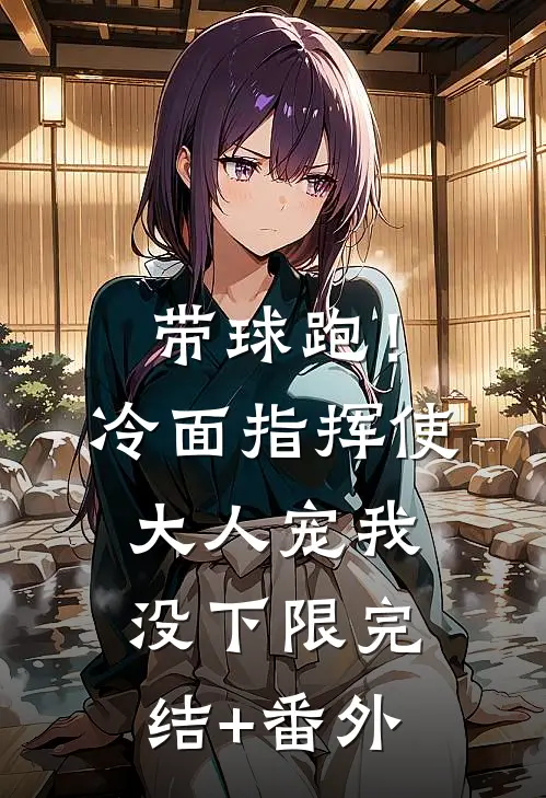 带球跑！冷面指挥使大人宠我没下限完结+番外