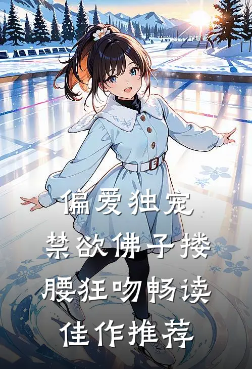 偏爱独宠，禁欲佛子搂腰狂吻畅读佳作推荐