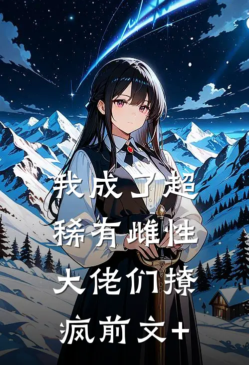 我成了超稀有雌性，大佬们撩疯前文+