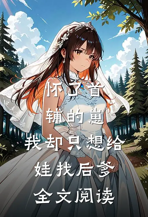 怀了首辅的崽，我却只想给娃找后爹全文阅读