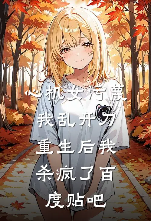 心机女污蔑我乱开刀，重生后我杀疯了百度贴吧