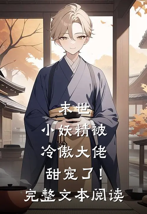 末世，小妖精被冷傲大佬甜宠了！完整文本阅读