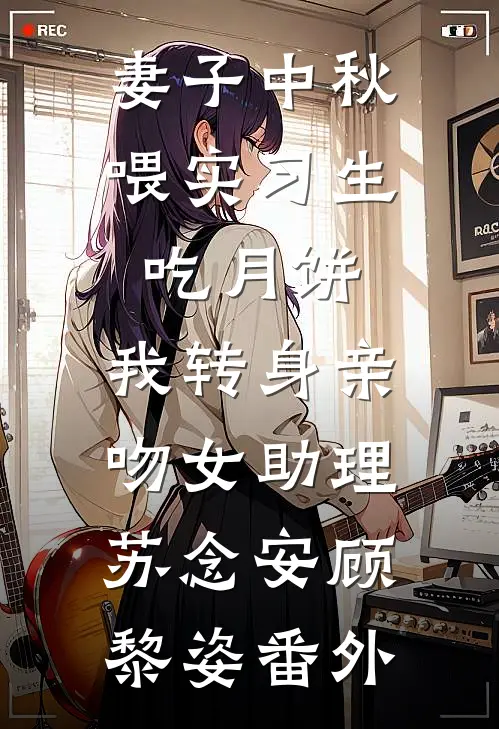 妻子中秋喂实习生吃月饼，我转身亲吻女助理苏念安顾黎姿番外