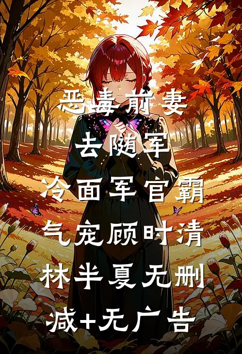 恶毒前妻去随军，冷面军官霸气宠顾时清林半夏无删减+无广告