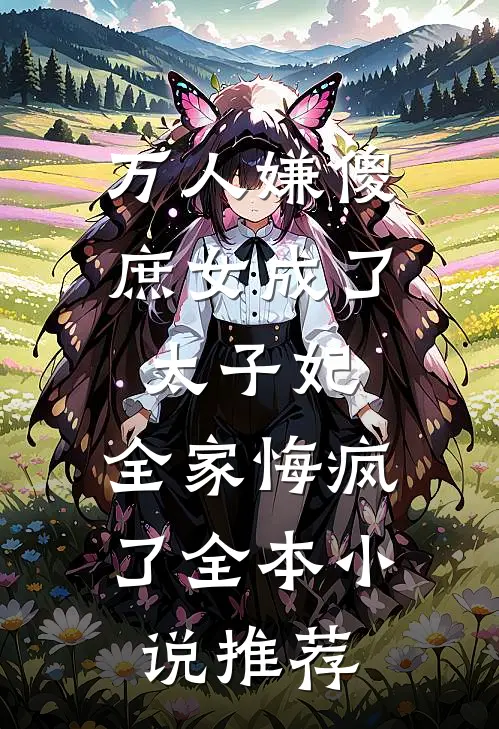 万人嫌傻庶女成了太子妃，全家悔疯了全本小说推荐