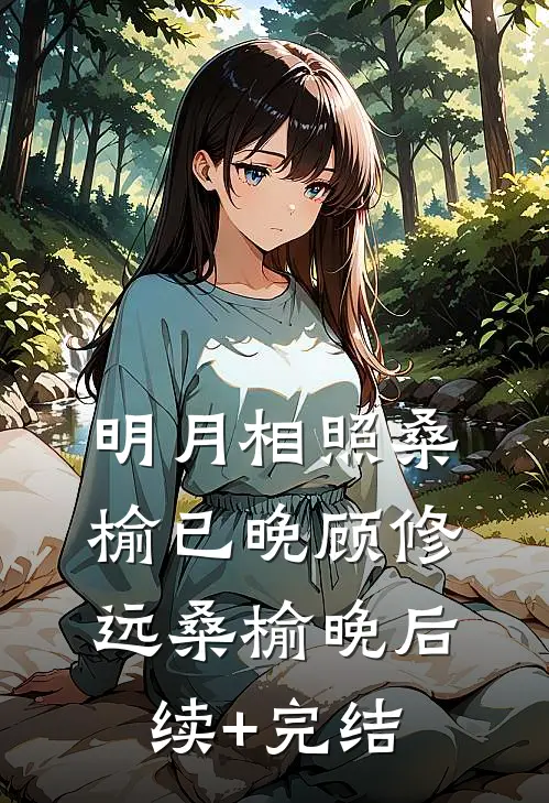 明月相照桑榆已晚顾修远桑榆晚后续+完结