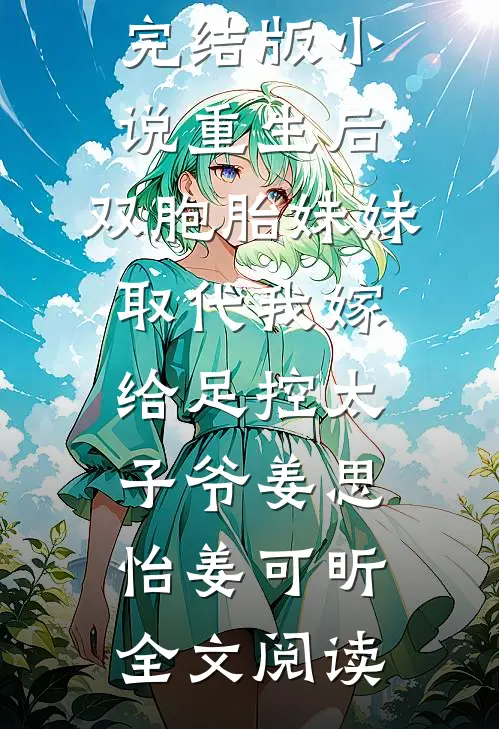 重生后，双胞胎妹妹取代我嫁给足控太子爷完结版小说_重生后，双胞胎妹妹取代我嫁给足控太子爷姜思怡姜可昕全文阅读