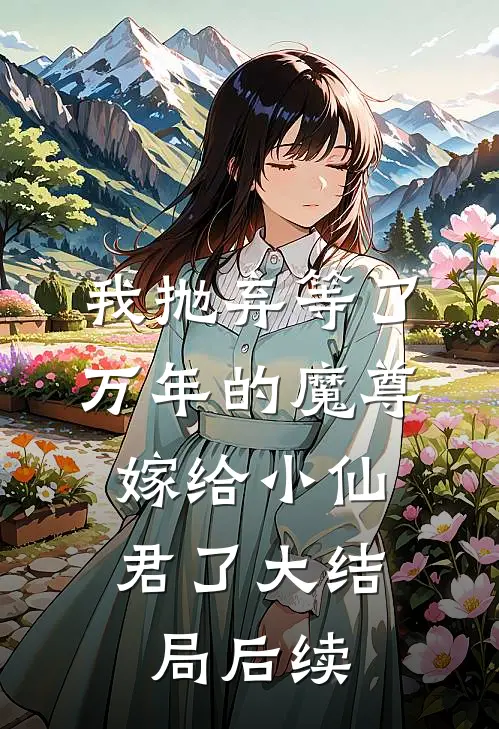 我抛弃等了万年的魔尊，嫁给小仙君了大结局后续
