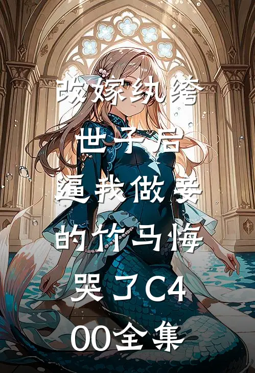 改嫁纨绔世子后，逼我做妾的竹马悔哭了C400全集