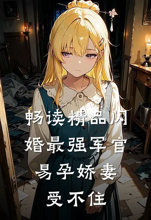 畅读精品闪婚最强军官，易孕娇妻受不住