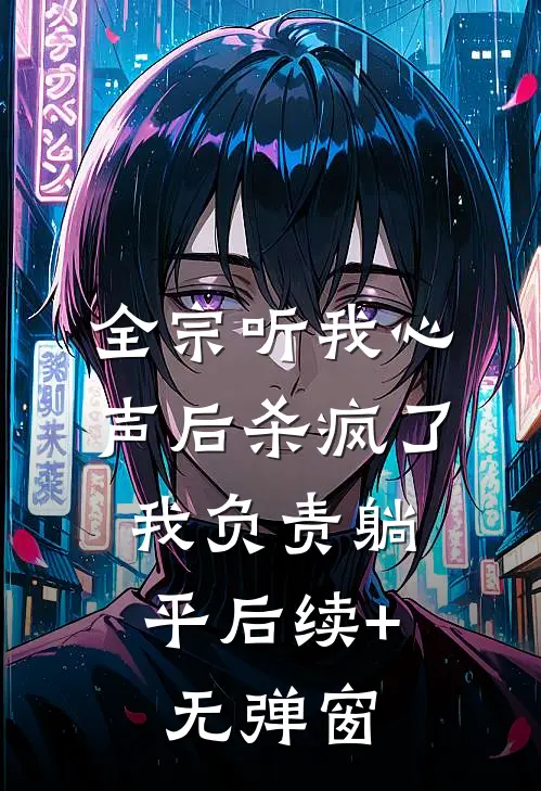 全宗听我心声后杀疯了，我负责躺平后续+无弹窗