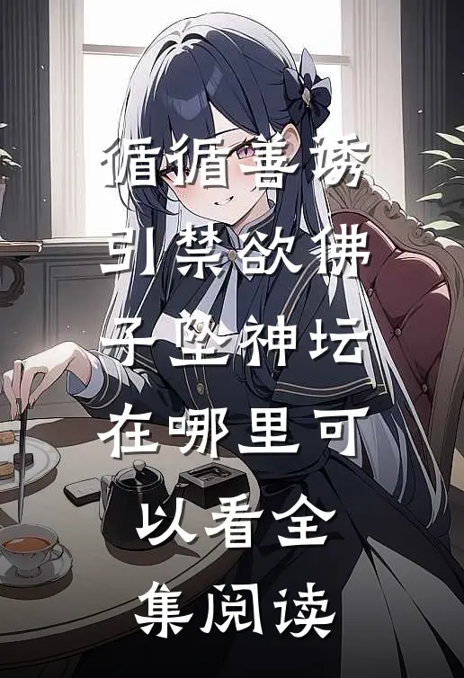 循循善诱,引禁欲佛子坠神坛在哪里可以看全集阅读