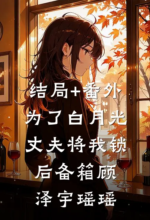结局+番外为了白月光，丈夫将我锁后备箱顾泽宇瑶瑶