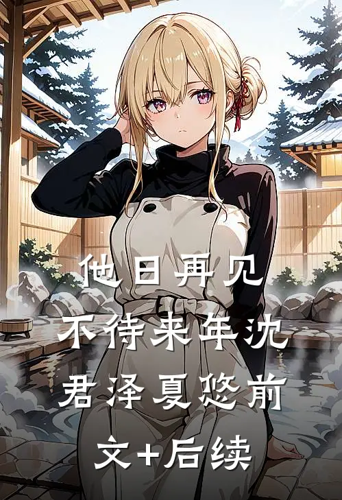 他日再见，不待来年沈君泽夏悠前文+后续