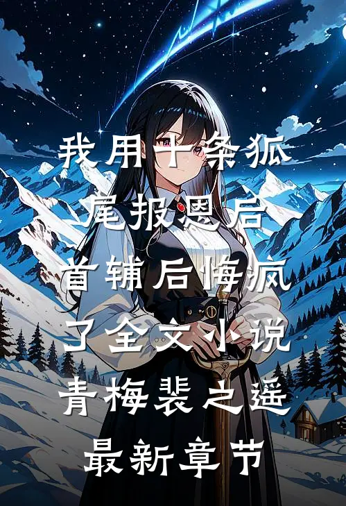 我用十条狐尾报恩后，首辅后悔疯了全文小说青梅裴之遥最新章节