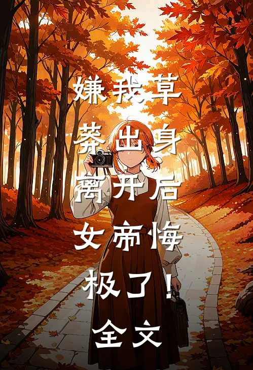 嫌我草莽出身，离开后，女帝悔极了！全文