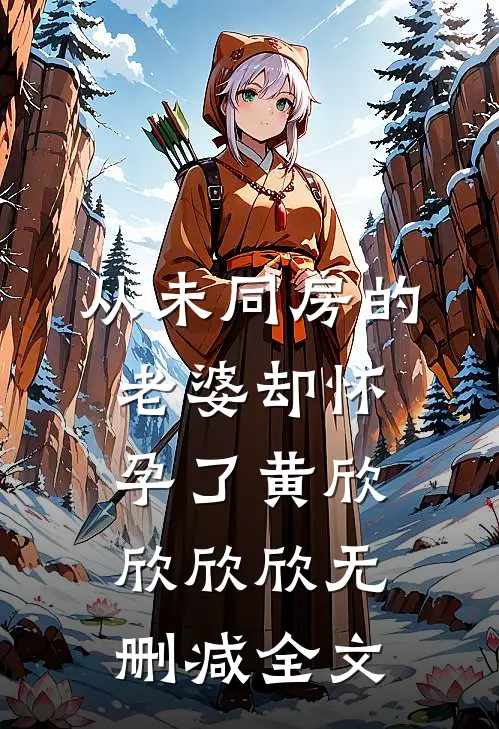 从未同房的老婆却怀孕了黄欣欣欣欣无删减全文