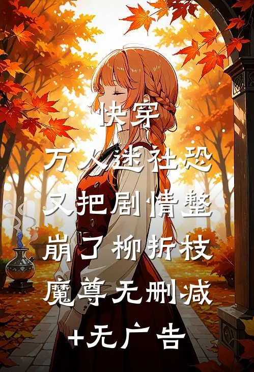 快穿：万人迷社恐又把剧情整崩了柳折枝魔尊无删减+无广告