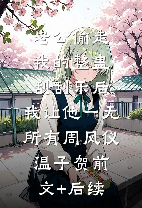老公偷走我的整蛊刮刮乐后，我让他一无所有周凤仪温子贺前文+后续