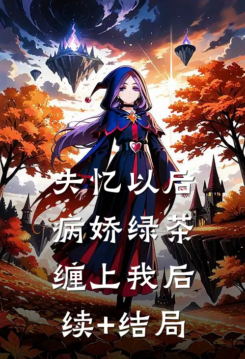失忆以后，病娇绿茶缠上我后续+结局
