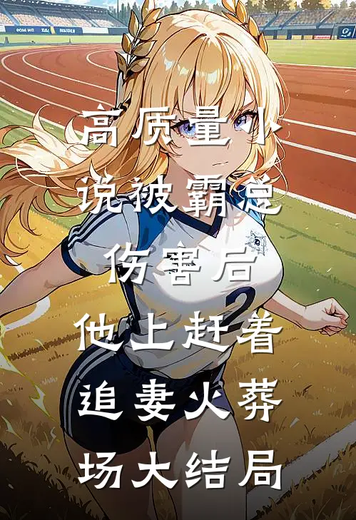 高质量小说被霸总伤害后,他上赶着追妻火葬场大结局