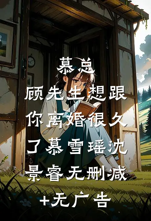 慕总，顾先生想跟你离婚很久了慕雪瑶沈景睿无删减+无广告