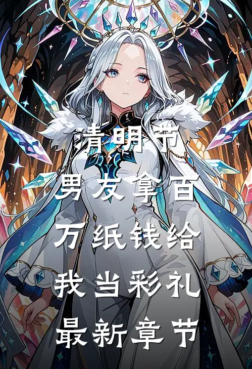清明节，男友拿百万纸钱给我当彩礼最新章节