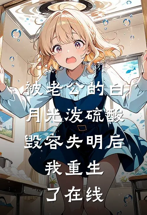 被老公的白月光泼硫酸毁容失明后，我重生了在线