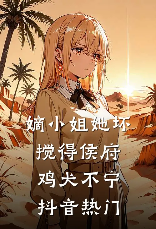 嫡小姐她坏，搅得侯府鸡犬不宁抖音热门