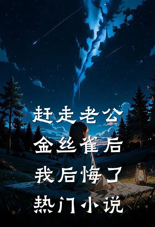 赶走老公金丝雀后，我后悔了热门小说