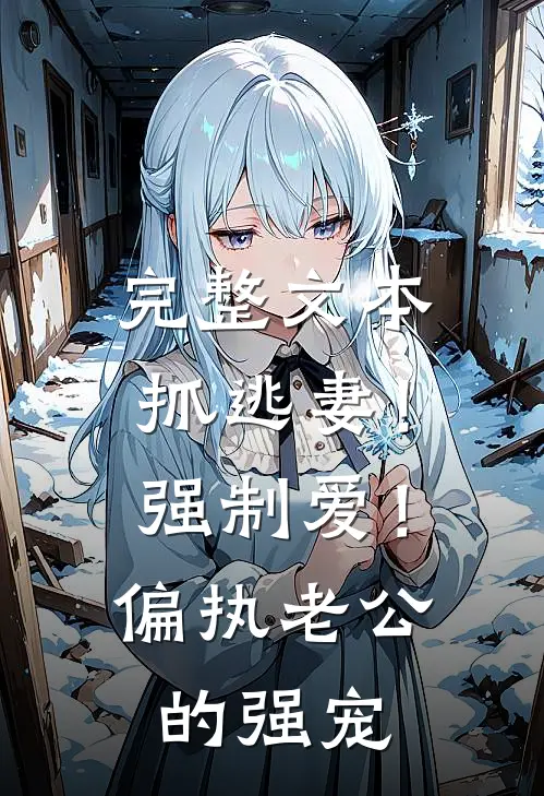 完整文本抓逃妻！强制爱！偏执老公的强宠