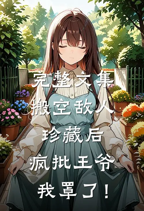 完整文集搬空敌人珍藏后，疯批王爷我罩了！