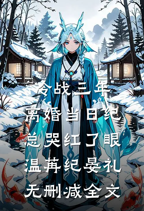 冷战三年，离婚当日纪总哭红了眼温苒纪晏礼无删减全文