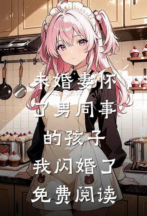 未婚妻怀了男同事的孩子，我闪婚了免费阅读