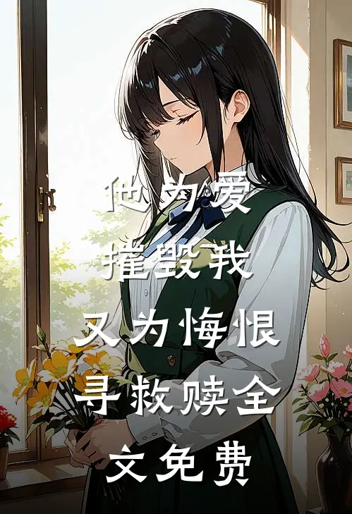 他为爱摧毁我，又为悔恨寻救赎全文免费