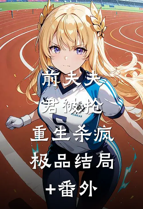前夫夫君被抢，重生杀疯极品结局+番外