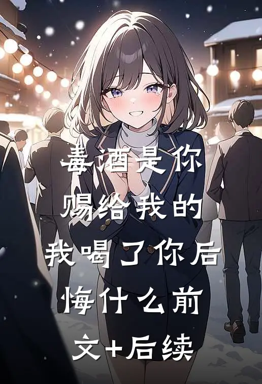 毒酒是你赐给我的，我喝了你后悔什么前文+后续
